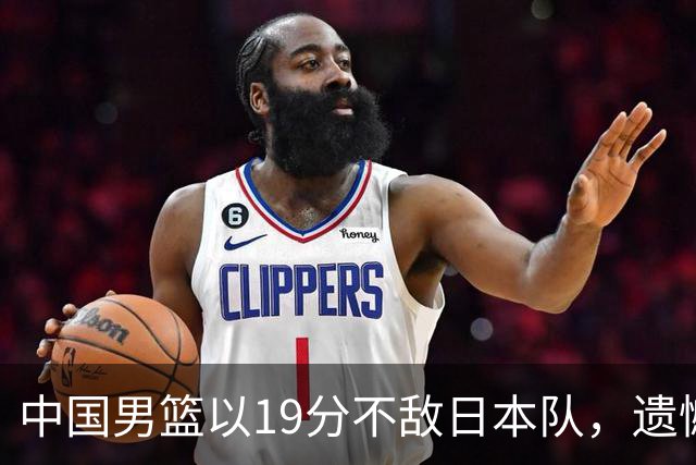 中国男篮以19分不敌日本队，遗憾告别决赛之路